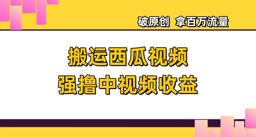 图片[1]-搬运西瓜视频强撸中视频收益，日赚600+破原创，拿百万流量【揭秘】-云上仙人资源网