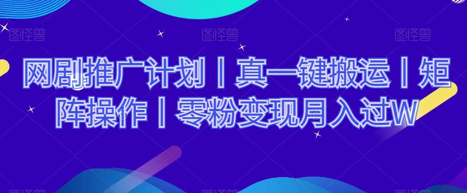 图片[1]-网剧推广计划丨真一键搬运丨矩阵操作丨零粉变现月入过W-云上仙人资源网