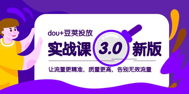 图片[1]-dou+豆荚投放实战教程3.0新版，让流量更精准，质量更高，告别无效流量-云上仙人资源网