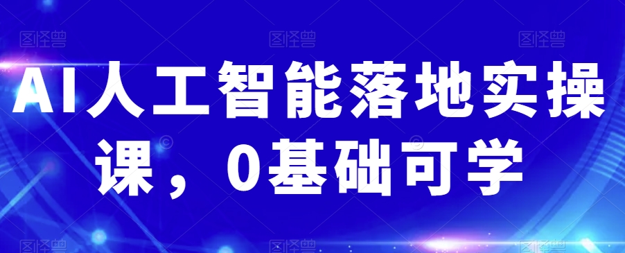 AI人工智能落地实操课,0基础可学