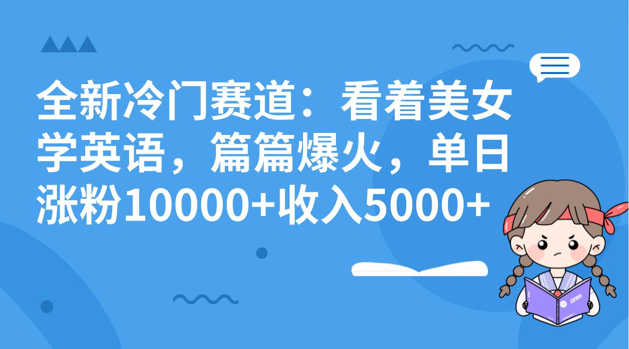 图片[1]-冷门赛道玩法：看着美女学英语，篇篇爆火，单日涨粉10000+收入5000+-云上仙人资源网