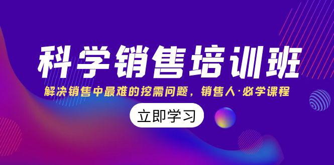图片[1]-科学销售培训课：解决销售中最难的挖需问题，销售人必学课程（11节课）-云上仙人资源网