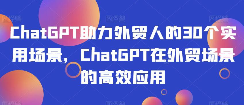 图片[1]-CHATGPT助力外贸人的30个实用场景，CHATGPT在外贸工作场景的高效应用-云上仙人资源网