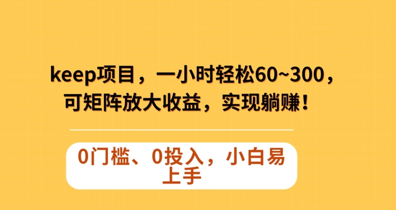 Keep蓝海项目,一小时轻松60~300+,可矩阵放大收益,可实现躺赚【揭秘】