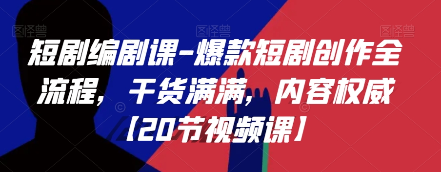 短剧编剧课-爆款短剧创作全流程,干货满满,内容权威【20节视频课】