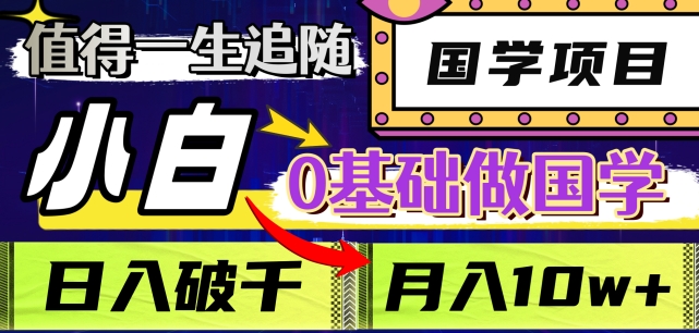 值得一生追随的国学项目,长期饭票,小白也可0基础做国学,日入3000,月入10W+【揭秘】