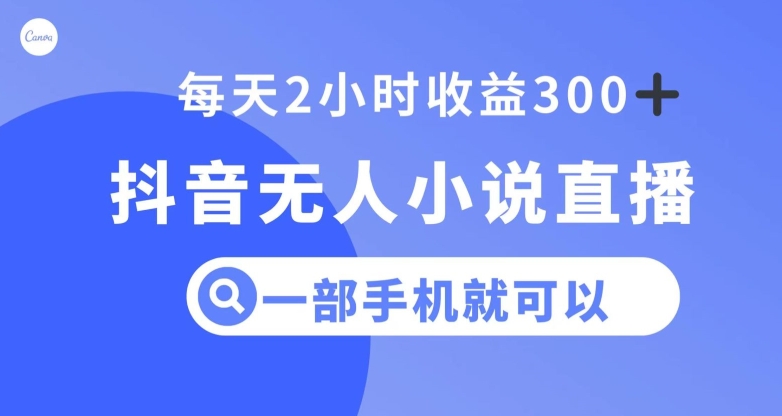 抖音无人小说直播,一部手机操作,日入300+【揭秘】