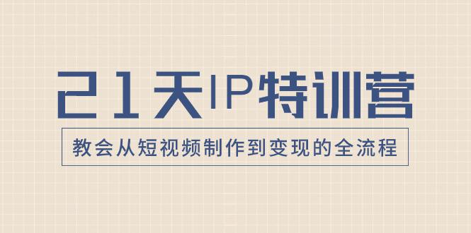 图片[1]-21天IP特训营：带你从零变成短视频创作大师，走向变现之路！-云上仙人资源网