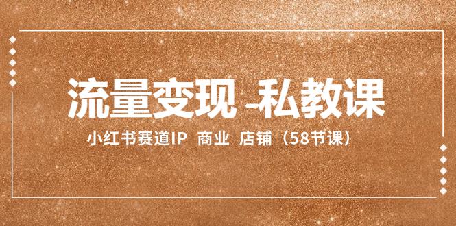 图片[1]-小红书赛道IP：流量变现-私教课 商业 店铺（58节课）-云上仙人资源网