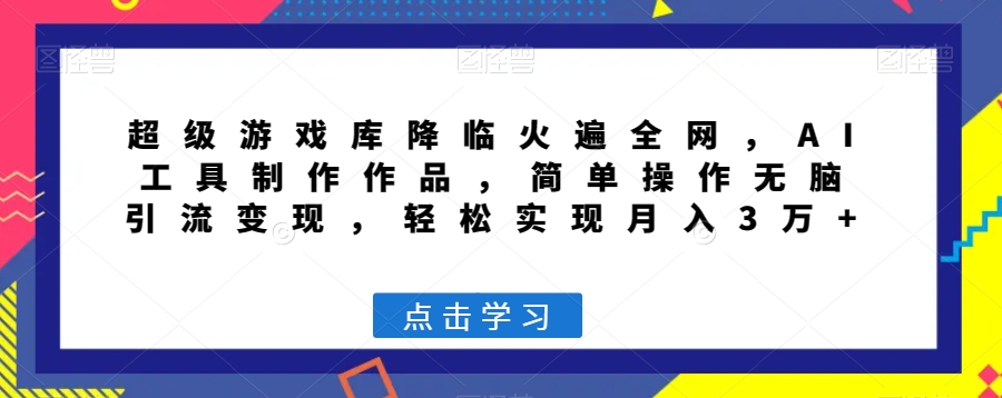 超级游戏库降临火遍全网,AI工具制作作品,简单操作无脑引流变现,轻松实现月入3万+【揭秘】