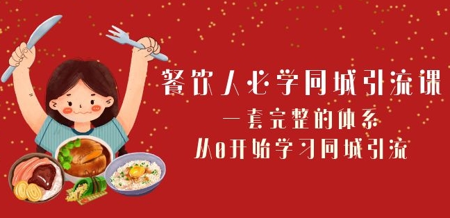 餐饮人必学-同城引流课:一套完整的体系,从0开始学习同城引流(68节课)