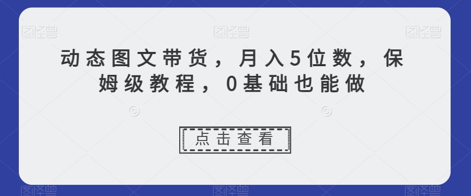 图片[1]-新玩法动态图文带货，月入5位数，保姆级教程，0基础也能跟上节奏【揭秘】-云上仙人资源网