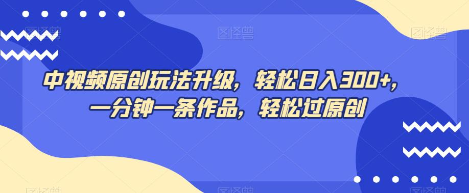 图片[1]-中视频原创玩法，不再为创作而烦恼，只需1分钟，马上交付一条热门作品，每天赚取300+元！-云上仙人资源网