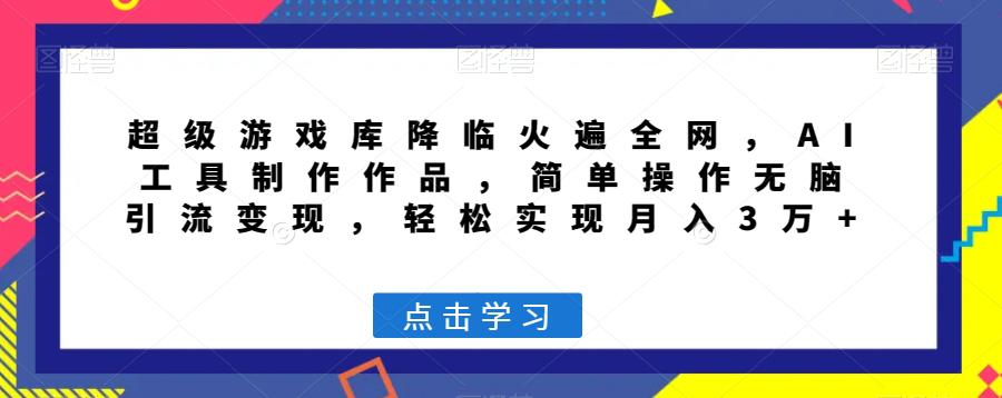 图片[1]-超级游戏库降临火遍全网，AI工具制作作品，简单操作无脑引流变现，轻松实现月入3万+【揭秘】-云上仙人资源网