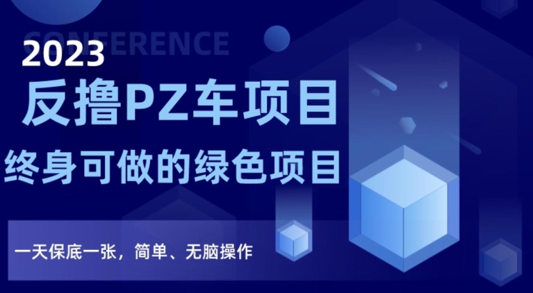 2023反撸PZ车项目,终身可做的绿色项目,一天保底一张,简单、无脑操作【仅揭秘】