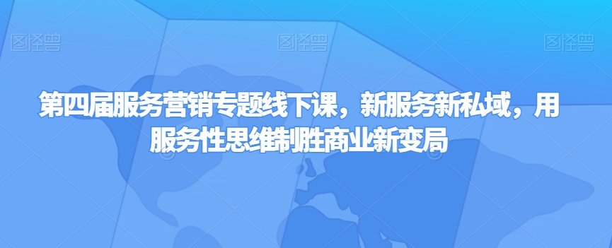 第四届服务营销专题线下课,新服务新私域,用服务性思维制胜商业新变局