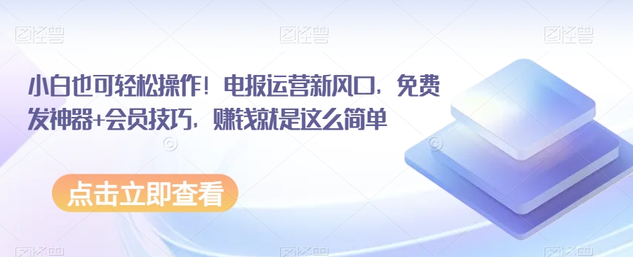 小白也可轻松操作!电报运营新风口,免费发神器+会员技巧,赚钱就是这么简单