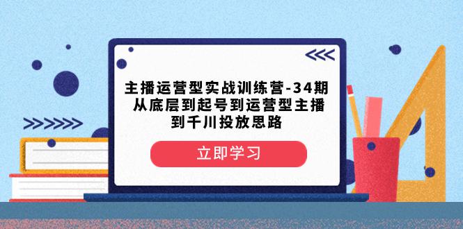 图片[1]-主播运营型实战训练营-第34期：从底层起号到运营型主播并了解千川投放的思路-云上仙人资源网