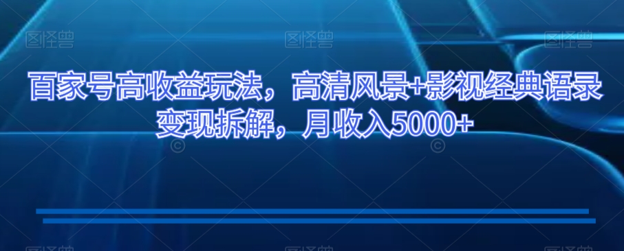 百家号高收益玩法,高清风景+影视经典语录变现拆解,月收入5000+【揭秘】