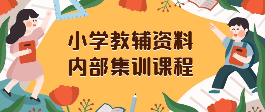 图片[1]-小学教辅资料，内部集训保姆级教程。私域一单收益29-129（教程+资料）-云上仙人资源网