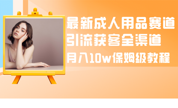 图片[1]-成人引流大揭秘：成人用品全渠道获客教程，月入10w保姆级指南-云上仙人资源网