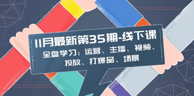 图片[1]-11月最新-35期-线下课：掌握运营、主播、视频、投放、爆品、场景的全盘学习-云上仙人资源网