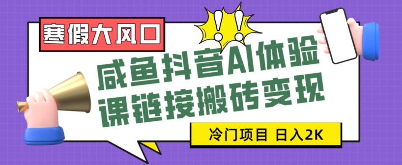 寒假大风口咸鱼抖音AI体验课链接搬砖变现,全网首发冷门项目,小白可日入2K+【揭秘】