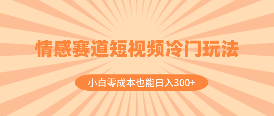 图片[1]-情感赛道短视频冷门玩法，小白零成本也能日入300+（教程+素材）-云上仙人资源网