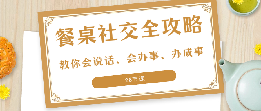 图片[1]-27项·餐桌社交 全攻略：教你会说话、会办事、办成事（28节课）-云上仙人资源网