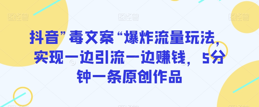 抖音”毒文案“爆炸流量玩法,实现一边引流一边赚钱,5分钟一条原创作品【揭秘】