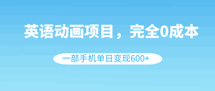 图片[1]-英语动画项目，0成本，一部手机单日变现600+（教程+素材）-云上仙人资源网