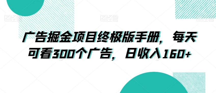 广告掘金项目终极版手册,每天可看300个广告,日收入160+【揭秘】