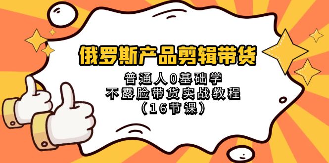 图片[1]-俄罗斯 产品剪辑带货，普通人0基础学不露脸带货实战教程（16节课）-云上仙人资源网