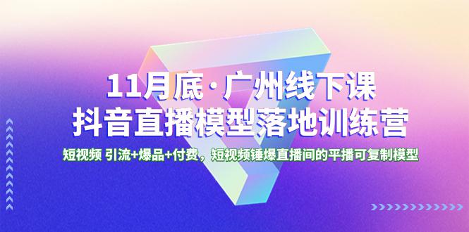 图片[1]-广州特训营｜11月底抖音直播模型课程，短视频引流+爆品+付费，轻松锤爆直播间！-云上仙人资源网