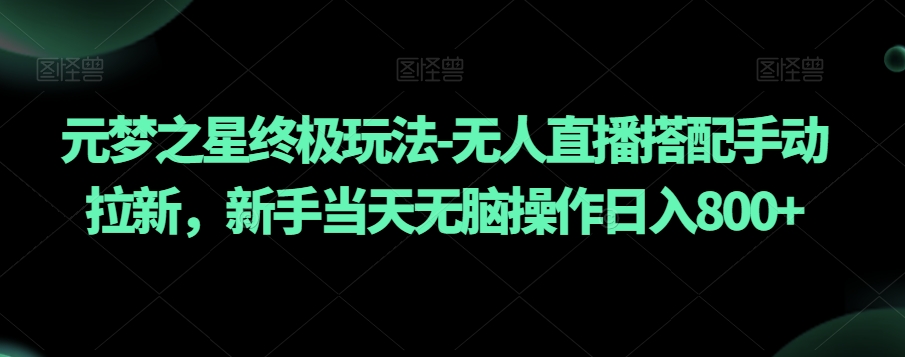 元梦之星终极玩法-无人直播搭配手动拉新,新手当天无脑操作日入800+【揭秘】