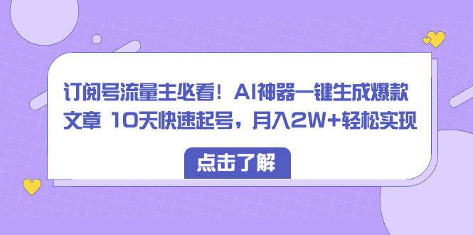 图片[1]-订阅号流量主必看！AI神器一键生成爆款文章 10天快速起号，月入2W+轻松实现-云上仙人资源网
