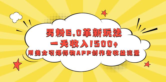 图片[1]-男粉6.0革新玩法，多重变现一天收入1500+，用美女引爆得物APP创作者收益流量-云上仙人资源网