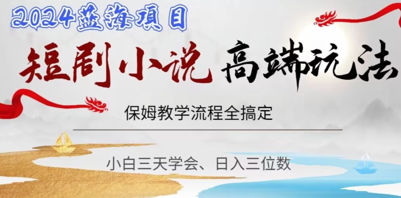 短剧高端玩法,保姆教学全搞定,小白日入三位数【揭秘】