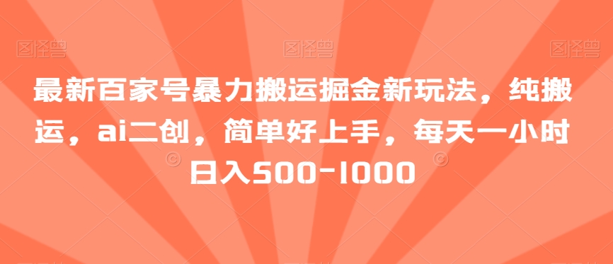 最新百家号暴力搬运掘金新玩法,纯搬运,ai二创,简单好上手,每天一小时日入500-1000【揭秘】