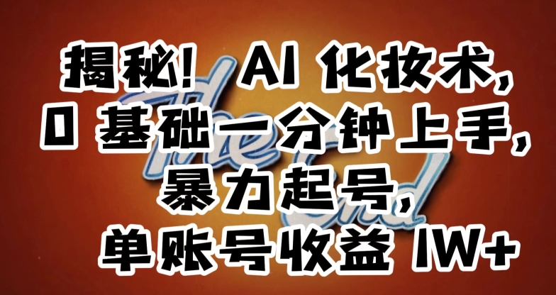 揭秘!AI化妆术,0基础一分钟上手,暴力起号,单账号收益1W+