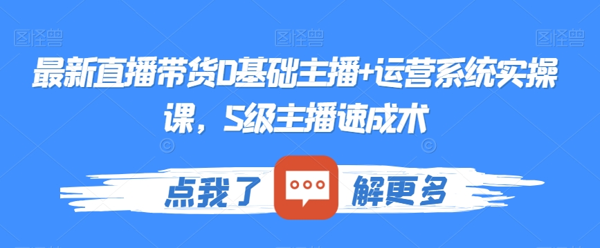 最新直播带货0基础主播+运营系统实操课,S级主播速成术