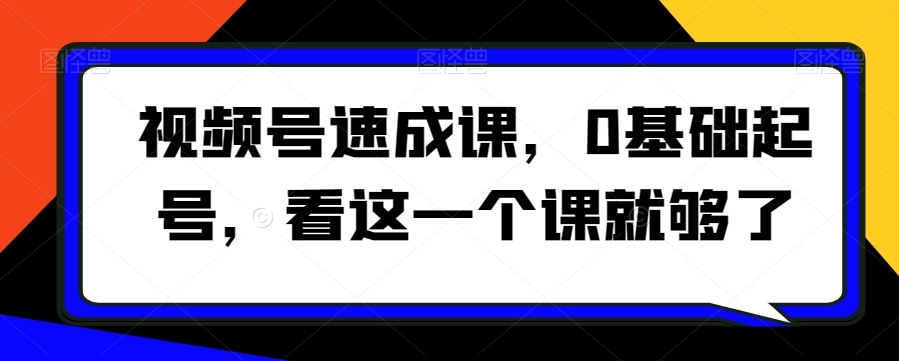 视频号速成课,0基础起号,看这一个课就够了