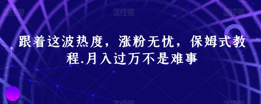 跟着这波热度,涨粉无忧,保姆式教程,月入过万不是难事【揭秘】