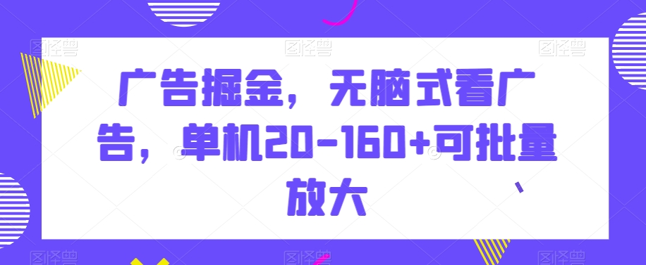 广告掘金,无脑式看广告,单机20-160+可批量放大【揭秘】