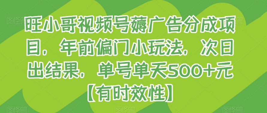 旺小哥视频号薅广告分成项目,年前偏门小玩法,次日出结果,单号单天500+元【有时效性】