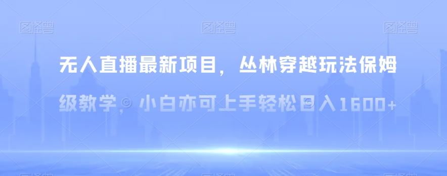 无人直播最新项目,丛林穿越玩法保姆级教学,小白亦可上手轻松日入1600+【揭秘】
