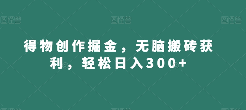 得物创作掘金,无脑搬砖获利,轻松日入300+【揭秘】