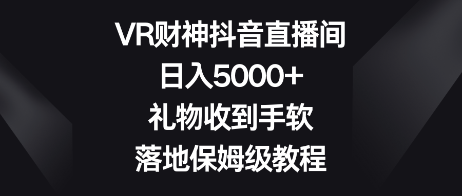 图片[1]-VR财神抖音直播间，日入5000+，礼物收到手软，落地保姆级教程-云上仙人资源网