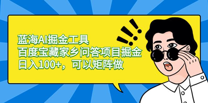 图片[1]-蓝海AI掘金工具百度宝藏家乡问答项目掘金，日入100+，可以矩阵做-云上仙人资源网