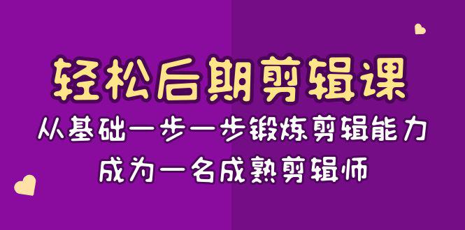 图片[1]-轻松后期-剪辑课：从基础一步一步锻炼剪辑能力，成为一名成熟剪辑师-15节课-云上仙人资源网